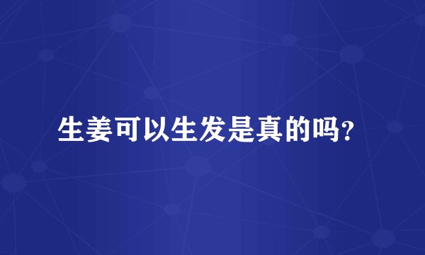 生姜可以生发是真的吗？