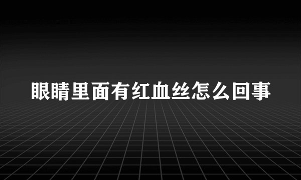 眼睛里面有红血丝怎么回事