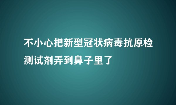 不小心把新型冠状病毒抗原检测试剂弄到鼻子里了