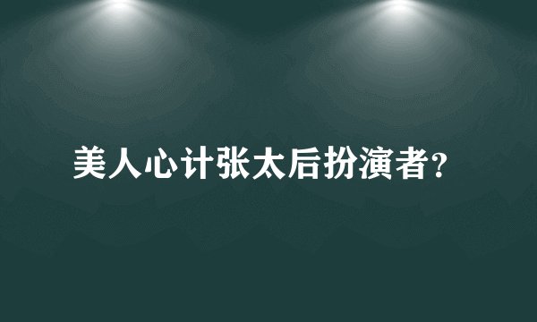 美人心计张太后扮演者？