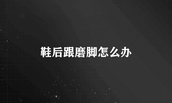 鞋后跟磨脚怎么办