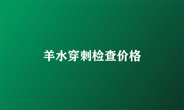 羊水穿刺检查价格