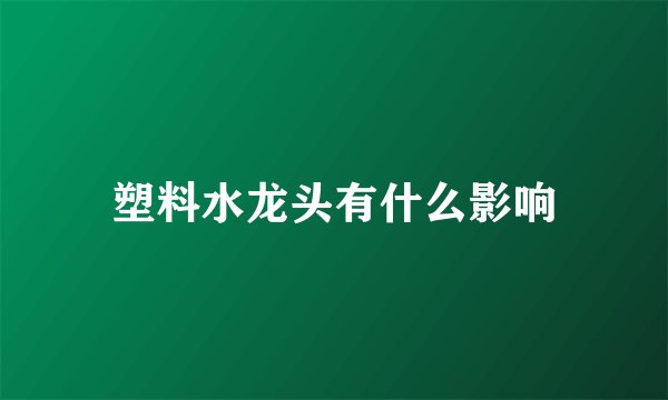 塑料水龙头有什么影响