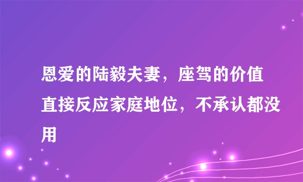 恩爱的陆毅夫妻,座驾的价值直接反应家庭地位,不承认都没用