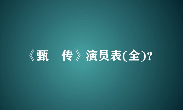《甄嬛传》演员表(全)？
