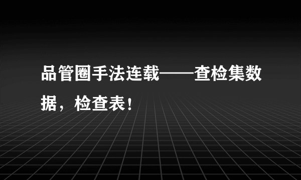 品管圈手法连载——查检集数据，检查表！