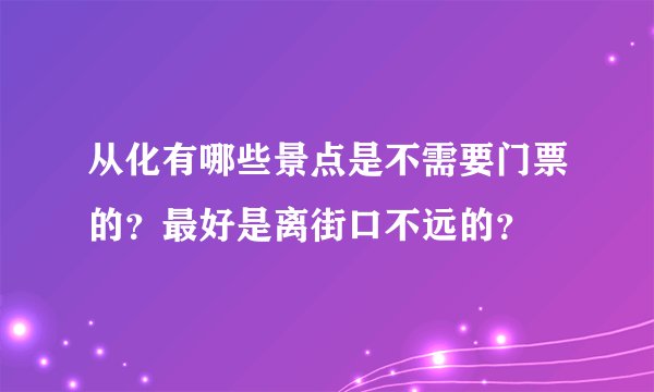 从化有哪些景点是不需要门票的?最好是离街口不远的?