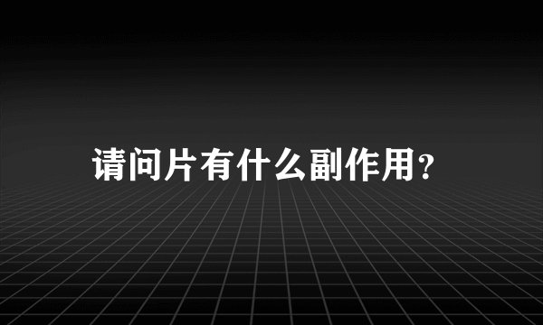 请问片有什么副作用？
