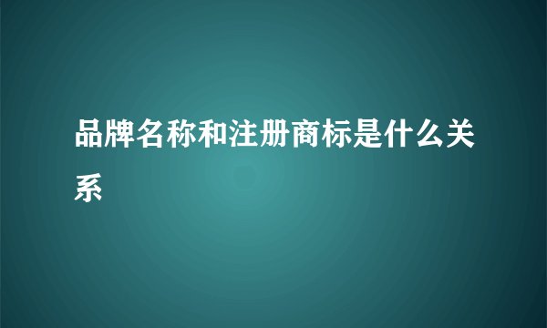 品牌名称和注册商标是什么关系