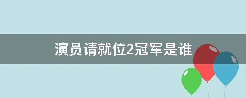 演员请就位2冠军是谁