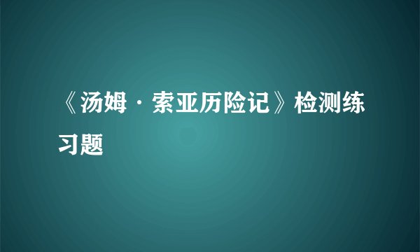 《汤姆·索亚历险记》检测练习题