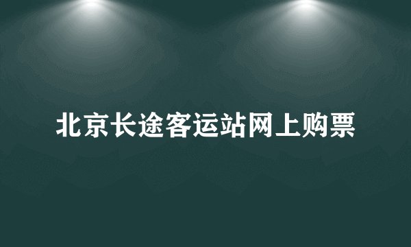 北京长途客运站网上购票