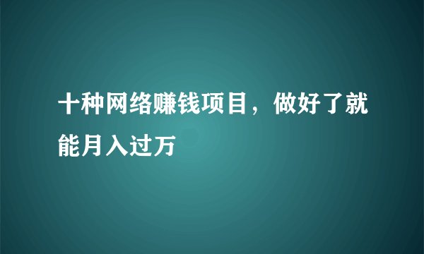 十种网络赚钱项目，做好了就能月入过万