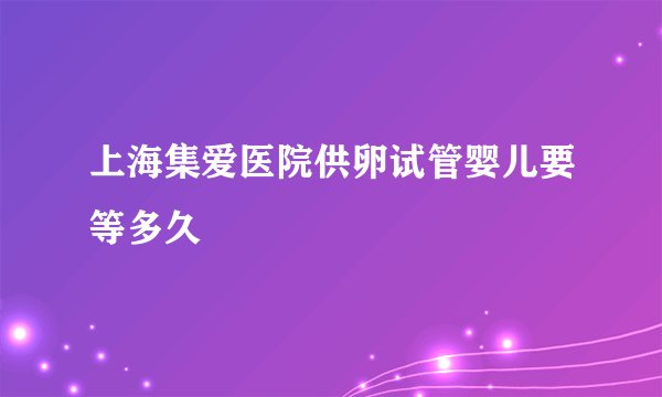 上海集爱医院供卵试管婴儿要等多久