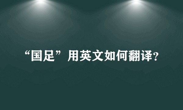 “国足”用英文如何翻译？