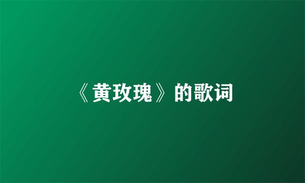 《黄玫瑰》的歌词