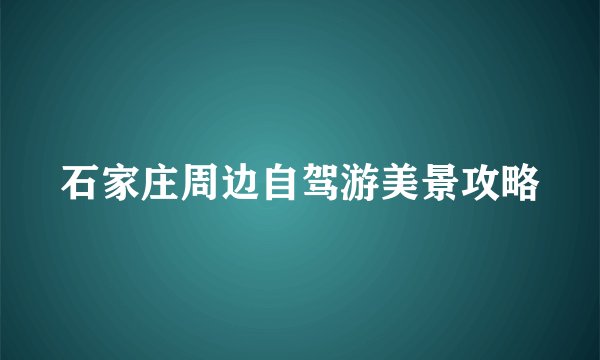 石家庄周边自驾游美景攻略