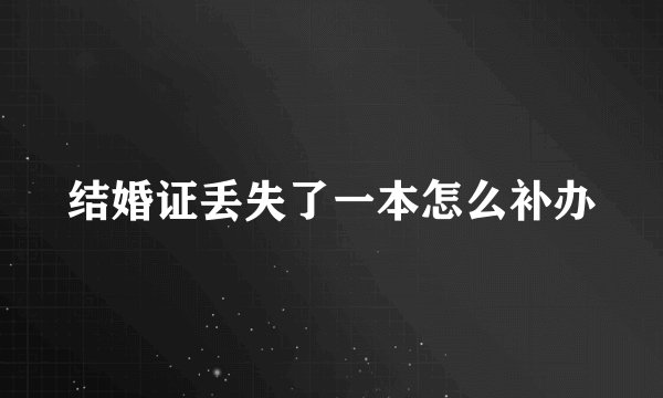 结婚证丢失了一本怎么补办