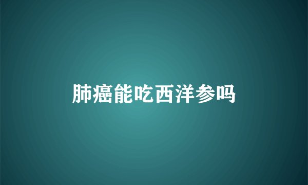 肺癌能吃西洋参吗