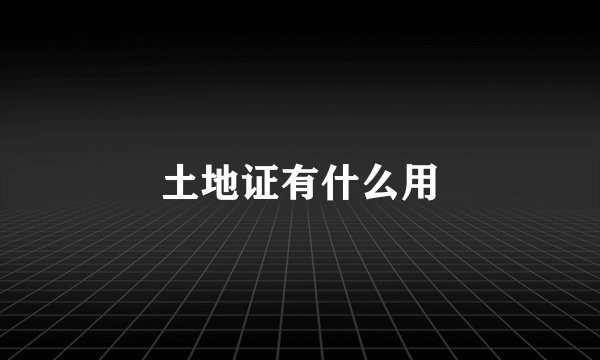 土地证有什么用