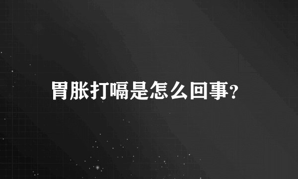 胃胀打嗝是怎么回事？