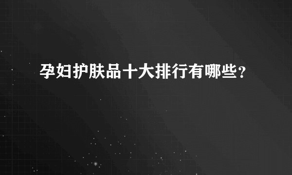 孕妇护肤品十大排行有哪些？