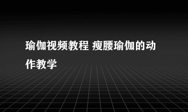 瑜伽视频教程 瘦腰瑜伽的动作教学