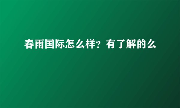 春雨国际怎么样？有了解的么