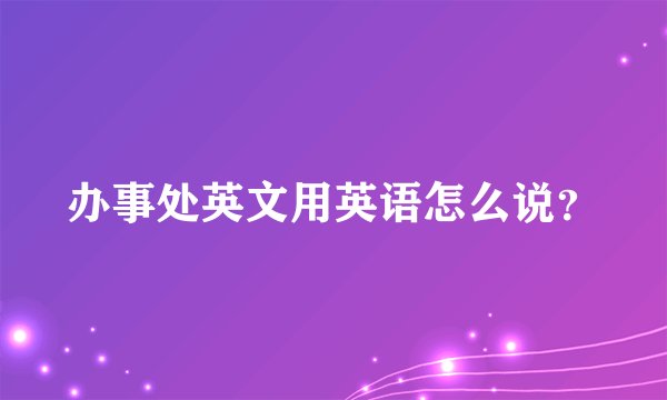 办事处英文用英语怎么说？