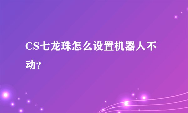 CS七龙珠怎么设置机器人不动？