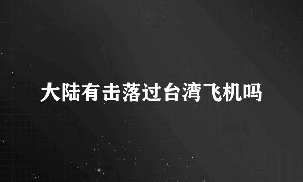 大陆有击落过台湾飞机吗
