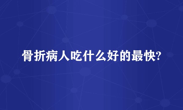 骨折病人吃什么好的最快?