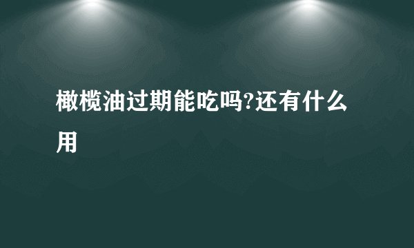 橄榄油过期能吃吗?还有什么用