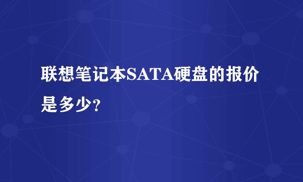 联想笔记本SATA硬盘的报价是多少？