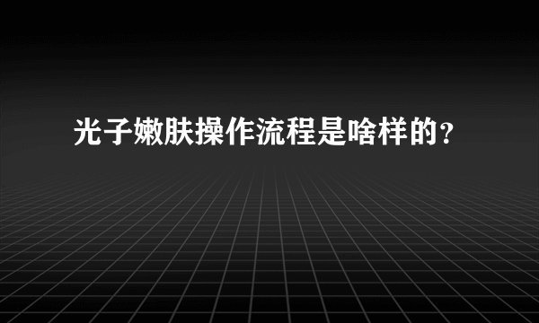 光子嫩肤操作流程是啥样的？