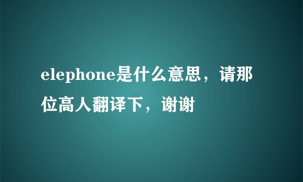 elephone是什么意思，请那位高人翻译下，谢谢