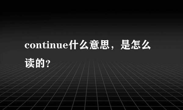 continue什么意思，是怎么读的？