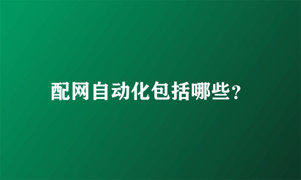 配网自动化包括哪些？