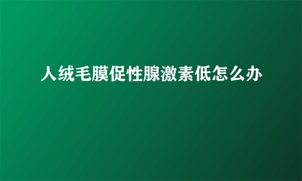人绒毛膜促性腺激素低怎么办