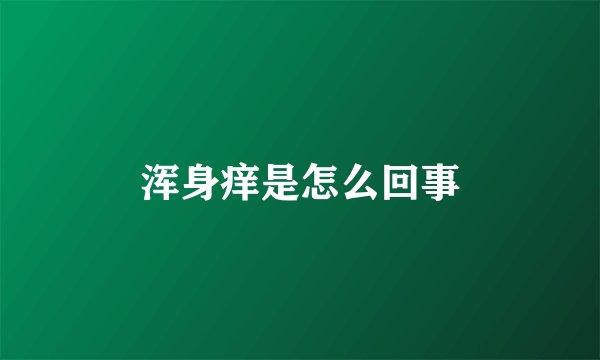 浑身痒是怎么回事