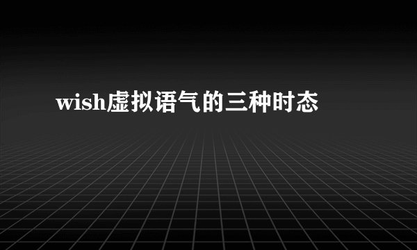 wish虚拟语气的三种时态