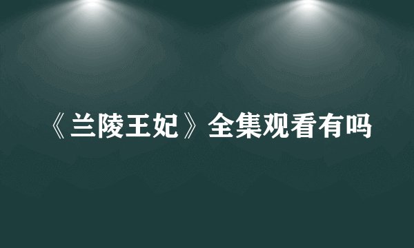 《兰陵王妃》全集观看有吗