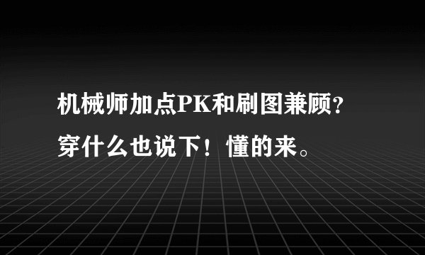 机械师加点PK和刷图兼顾？穿什么也说下！懂的来。