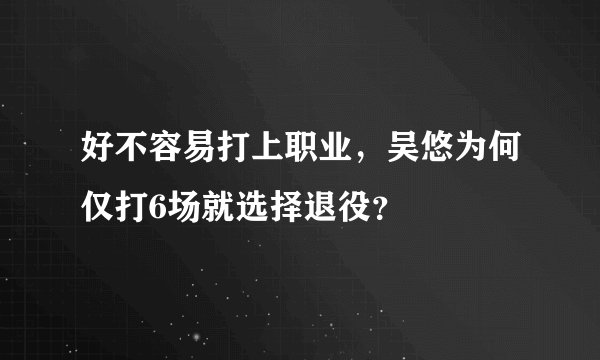 好不容易打上职业，吴悠为何仅打6场就选择退役？