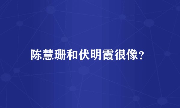 陈慧珊和伏明霞很像？