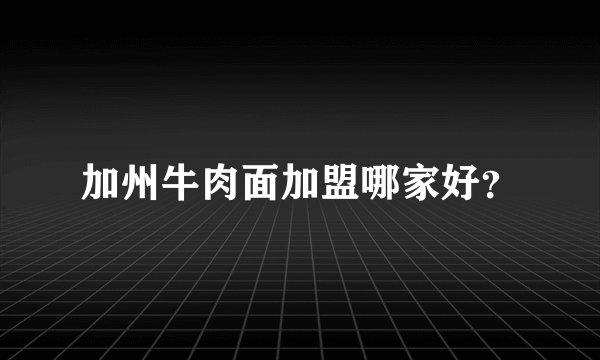 加州牛肉面加盟哪家好？