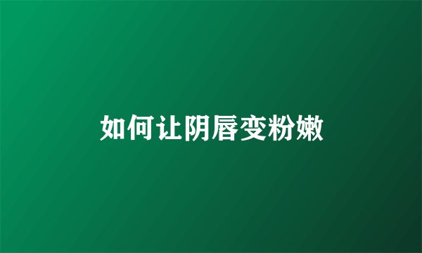 如何让阴唇变粉嫩