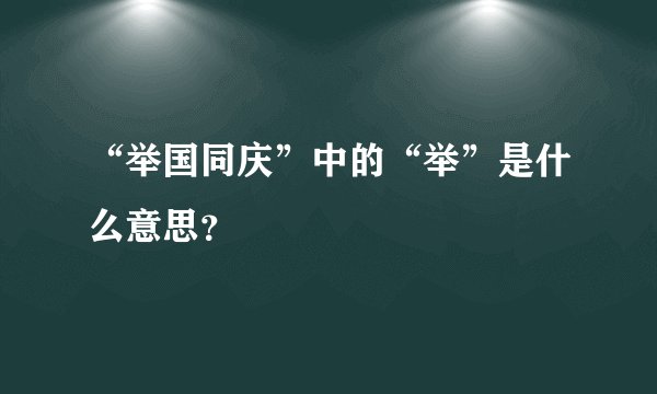 “举国同庆”中的“举”是什么意思？
