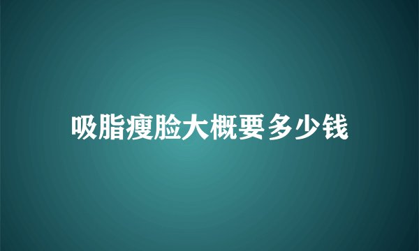 吸脂瘦脸大概要多少钱