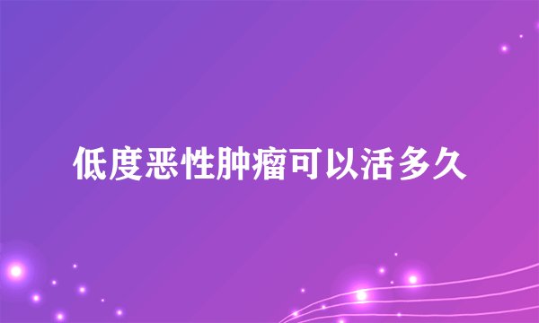 低度恶性肿瘤可以活多久